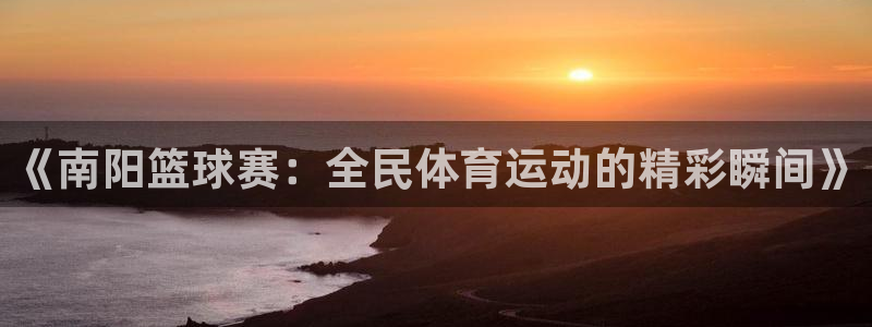 《南阳篮球赛：全民体育运动的精彩瞬间》