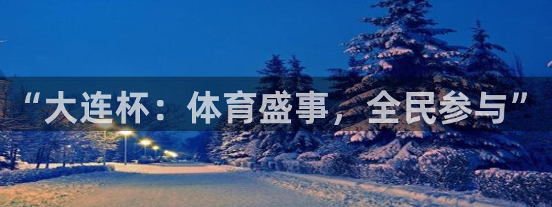  米兰体育下载：“大连杯：体育盛事，全民参与”