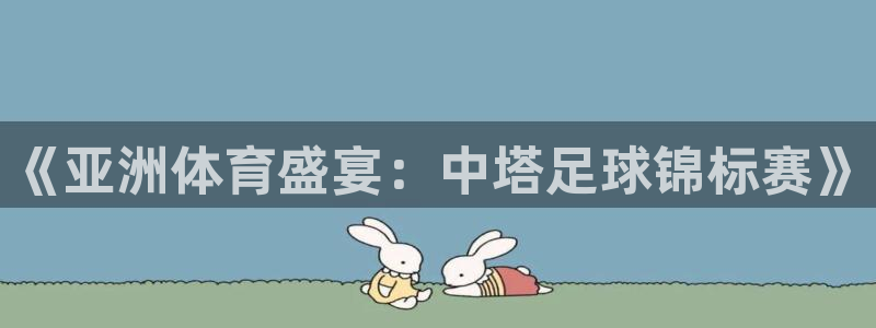 米兰体育UFC：《亚洲体育盛宴：中塔