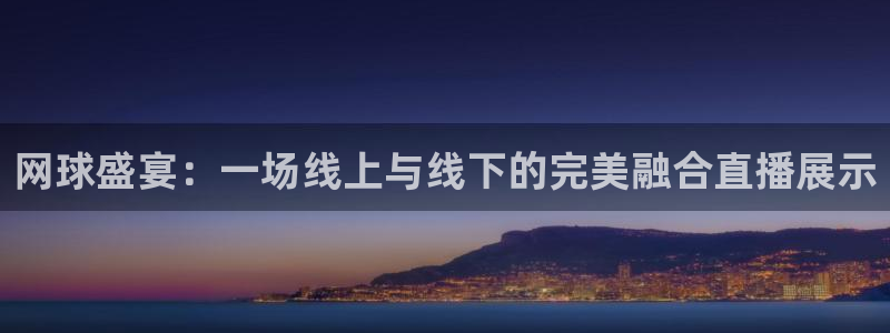  米兰体育网页版：网球盛宴：一场线上与线下的完美融合直播展示