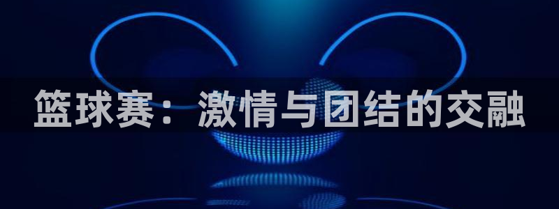  米兰体育进不去怎么办呢：篮球赛：激情与团结的交融